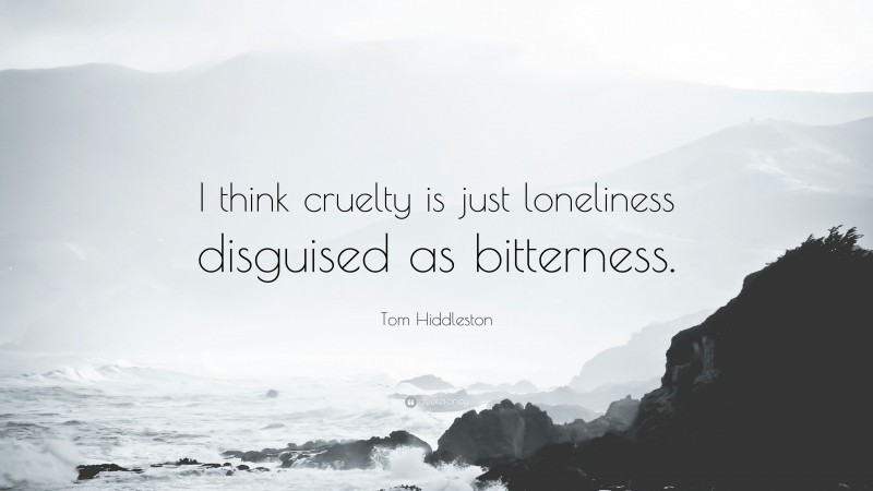 Tom Hiddleston Quote: “I think cruelty is just loneliness disguised as bitterness.”