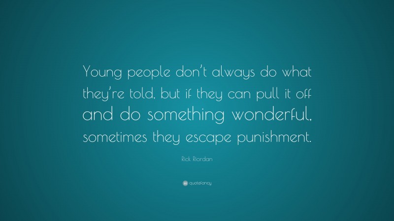 Rick Riordan Quote: “Young people don’t always do what they’re told, but if they can pull it off and do something wonderful, sometimes they escape punishment.”