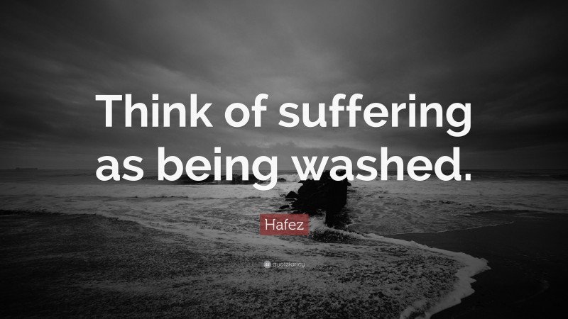 Hafez Quote: “Think of suffering as being washed.”