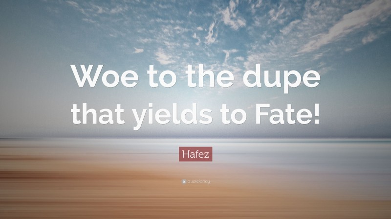 Hafez Quote: “Woe to the dupe that yields to Fate!”