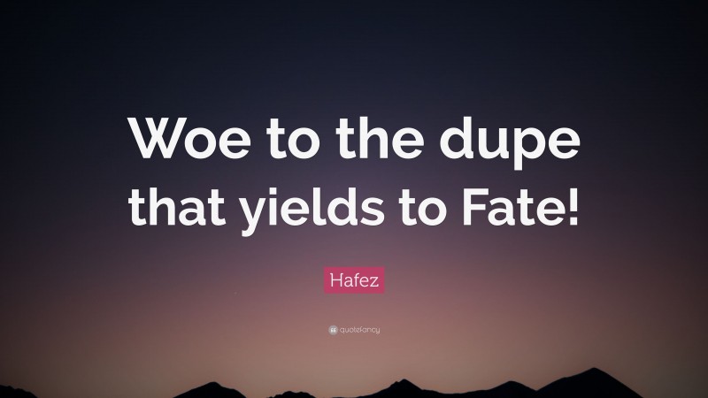 Hafez Quote: “Woe to the dupe that yields to Fate!”