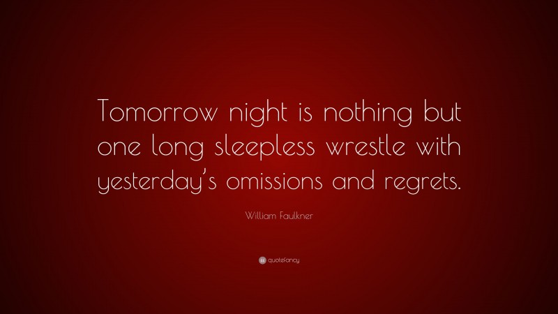 William Faulkner Quote: “Tomorrow night is nothing but one long sleepless wrestle with yesterday’s omissions and regrets.”
