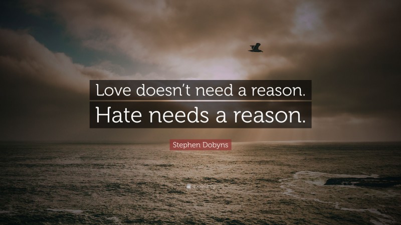 Stephen Dobyns Quote: “Love doesn’t need a reason. Hate needs a reason.”