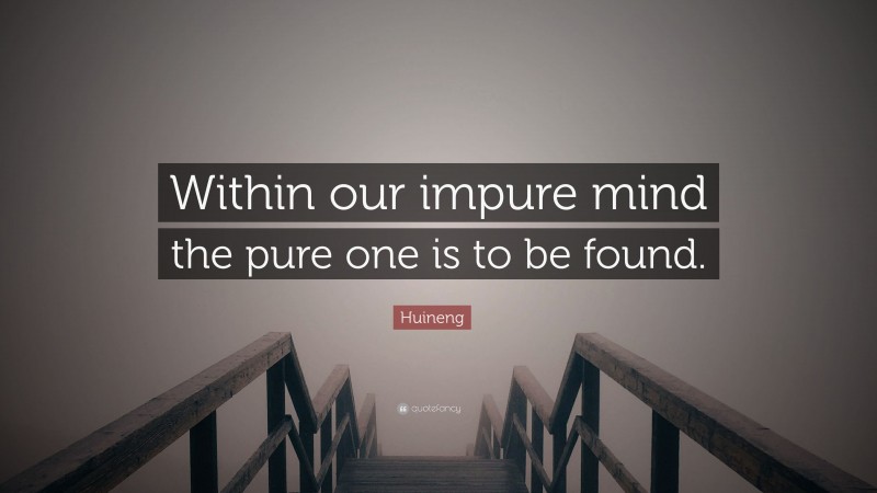 Huineng Quote: “Within our impure mind the pure one is to be found.”