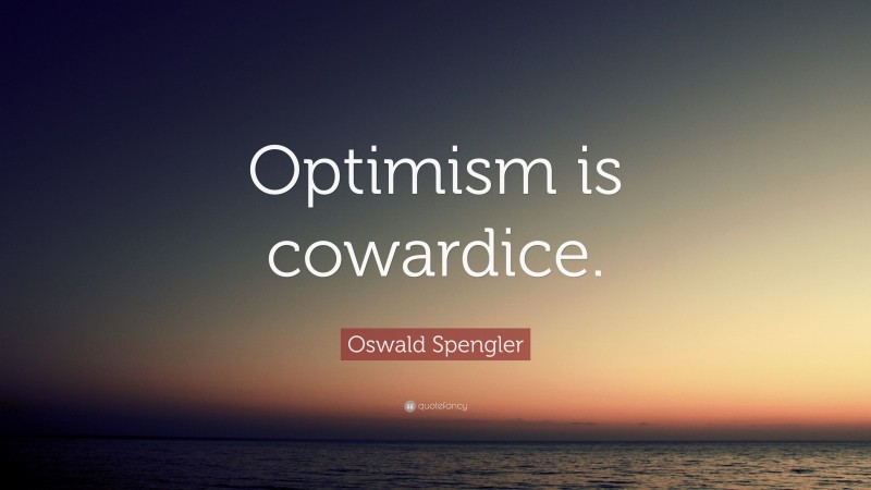 Oswald Spengler Quote: “Optimism is cowardice.”