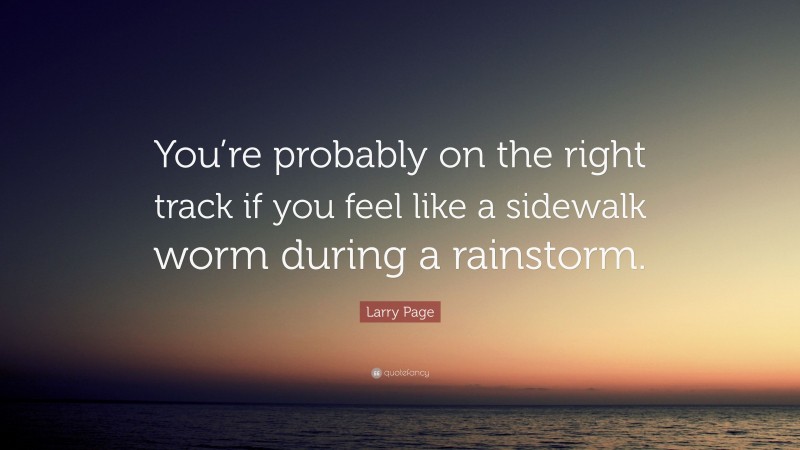 Larry Page Quote: “You’re probably on the right track if you feel like a sidewalk worm during a rainstorm.”