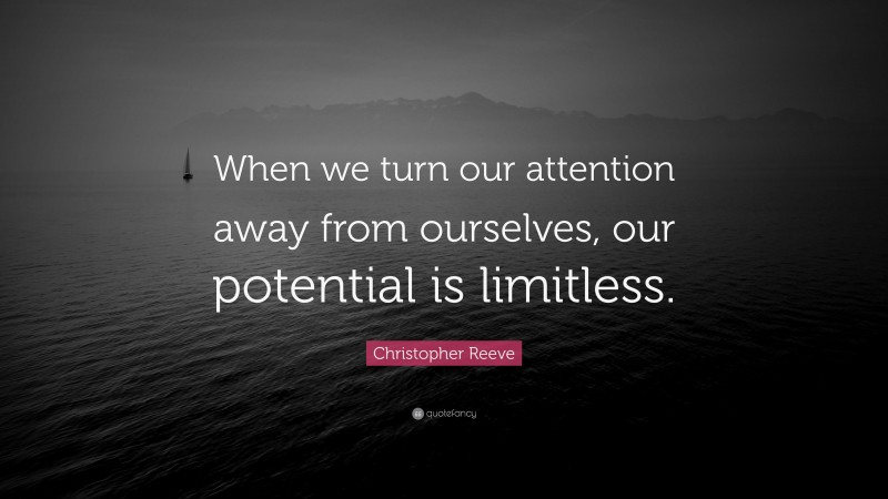 Christopher Reeve Quote: “When we turn our attention away from ourselves, our potential is limitless.”
