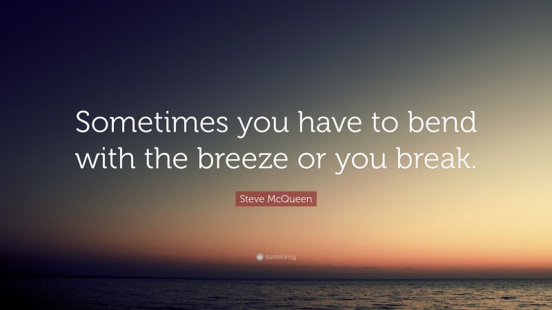 Steve McQueen Quote: “Sometimes you have to bend with the breeze or you break.”