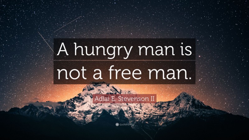 Adlai E. Stevenson II Quote: “A hungry man is not a free man.”