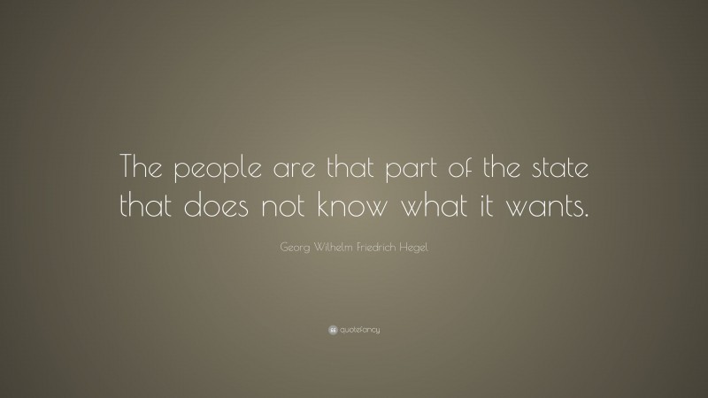 Georg Wilhelm Friedrich Hegel Quote: “The people are that part of the state that does not know what it wants.”