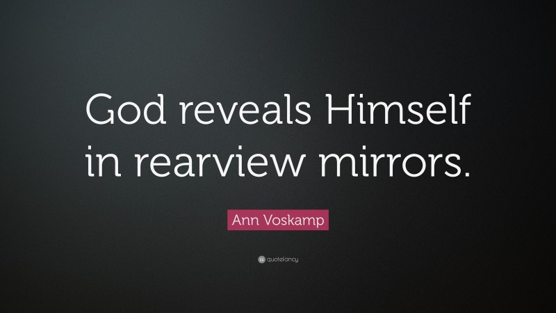 Ann Voskamp Quote: “God reveals Himself in rearview mirrors.”