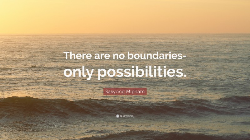Sakyong Mipham Quote: “There are no boundaries-only possibilities.”