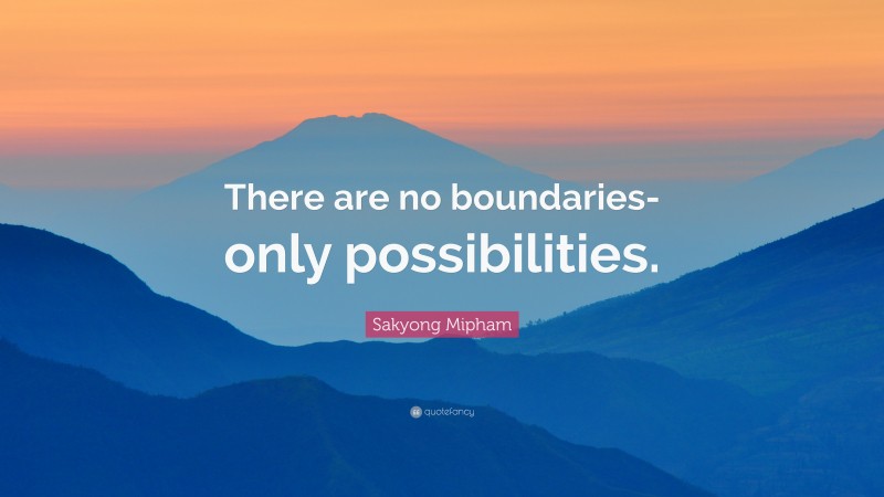 Sakyong Mipham Quote: “There are no boundaries-only possibilities.”