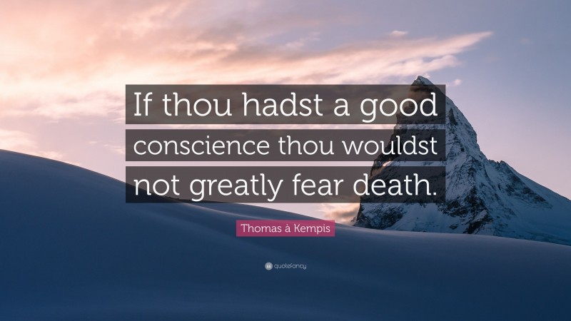 Thomas à Kempis Quote: “If thou hadst a good conscience thou wouldst not greatly fear death.”