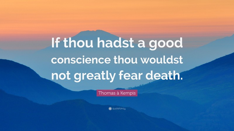 Thomas à Kempis Quote: “If thou hadst a good conscience thou wouldst not greatly fear death.”