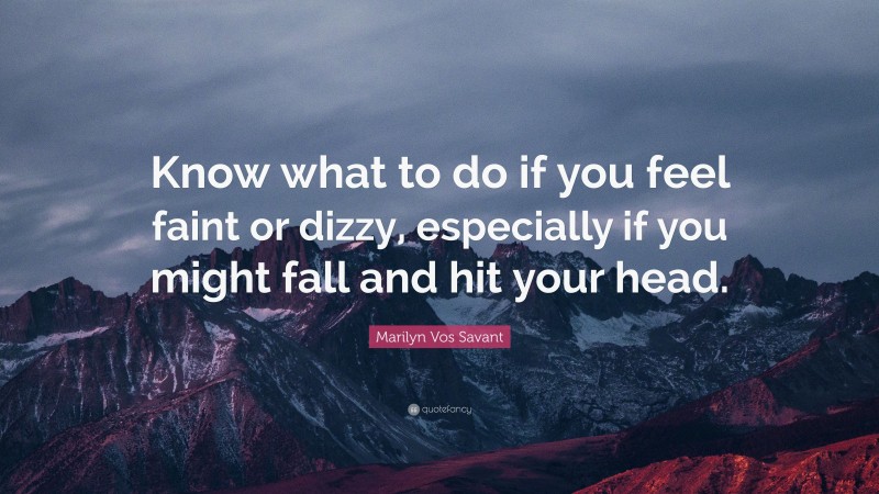 Marilyn Vos Savant Quote: “Know what to do if you feel faint or dizzy, especially if you might fall and hit your head.”