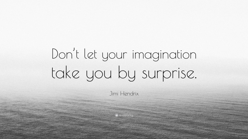 Jimi Hendrix Quote: “Don’t let your imagination take you by surprise.”