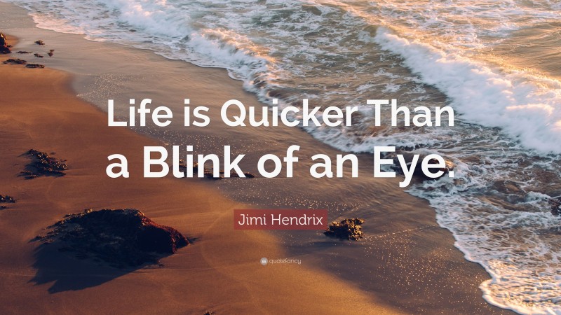 Jimi Hendrix Quote: “Life is Quicker Than a Blink of an Eye.”