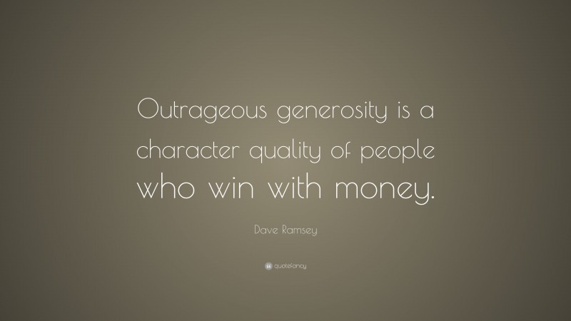 Dave Ramsey Quote: “Outrageous generosity is a character quality of people who win with money.”