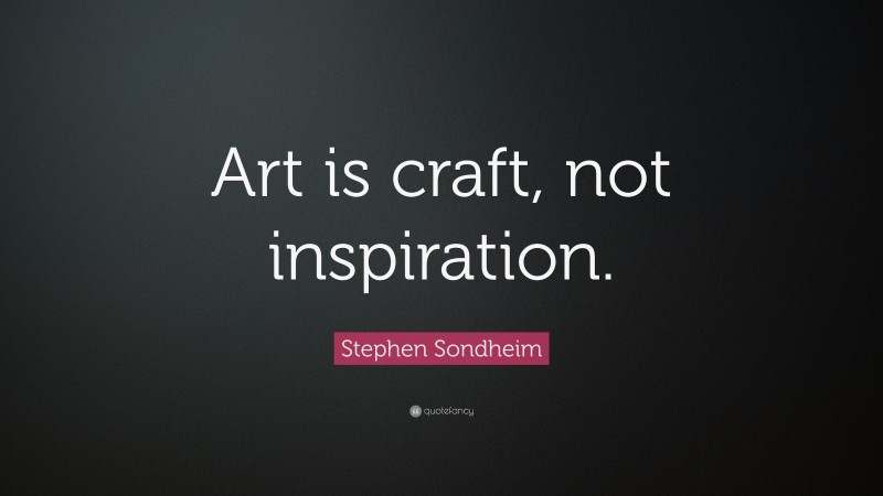 Stephen Sondheim Quote: “Art is craft, not inspiration.”