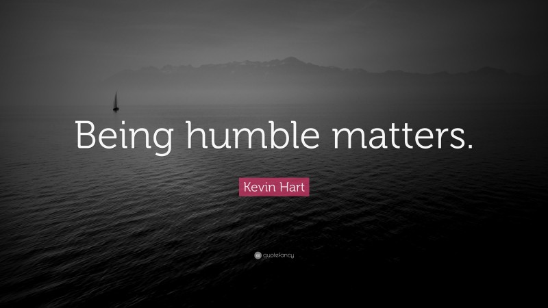 Kevin Hart Quote: “Being humble matters.”