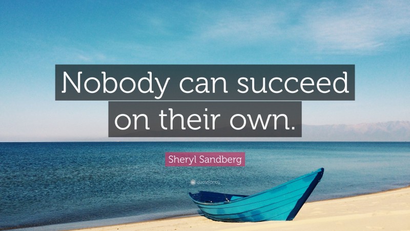 Sheryl Sandberg Quote: “Nobody can succeed on their own.”