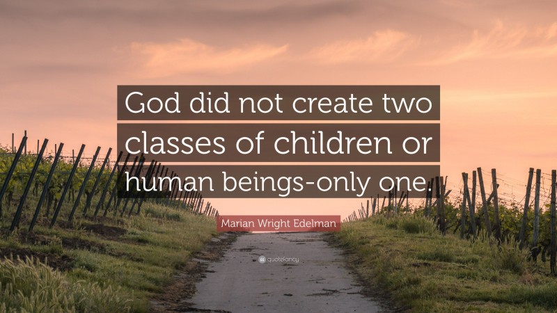 Marian Wright Edelman Quote: “God did not create two classes of children or human beings-only one.”