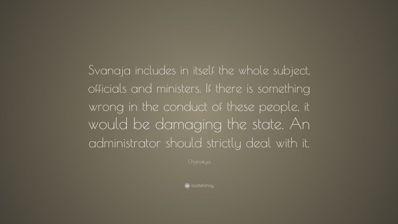 Chanakya Quote: “Svanaja includes in itself the whole subject, officials and ministers. If there is something wrong in the conduct of these people, it would be damaging the state. An administrator should strictly deal with it.”