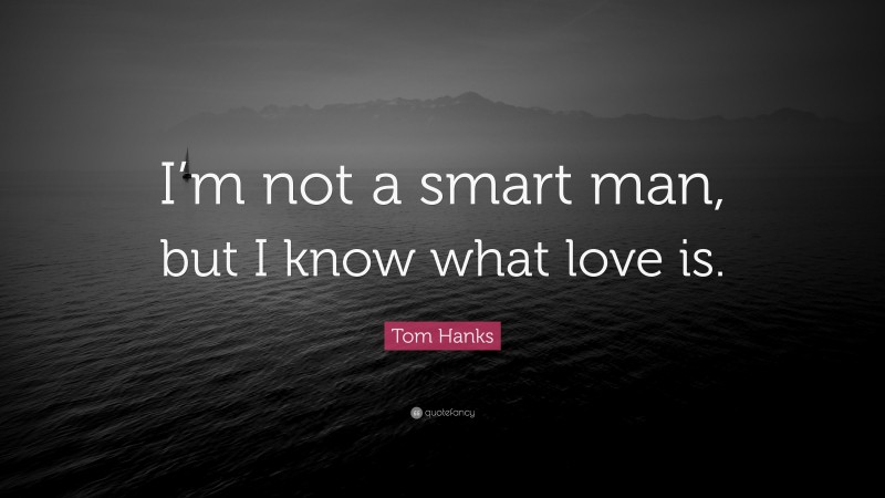 Tom Hanks Quote: “I’m not a smart man, but I know what love is.”