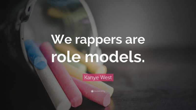 Kanye West Quote: “We rappers are role models.”