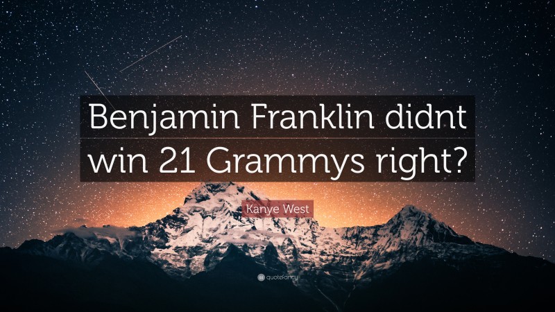 Kanye West Quote: “Benjamin Franklin didnt win 21 Grammys right?”