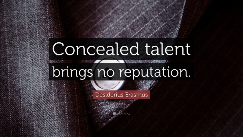 Desiderius Erasmus Quote: “Concealed talent brings no reputation.”