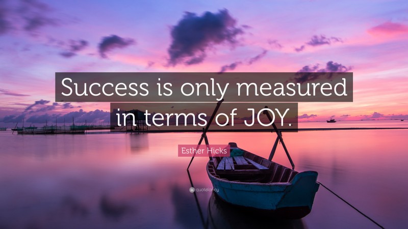 Esther Hicks Quote: “Success is only measured in terms of JOY.”