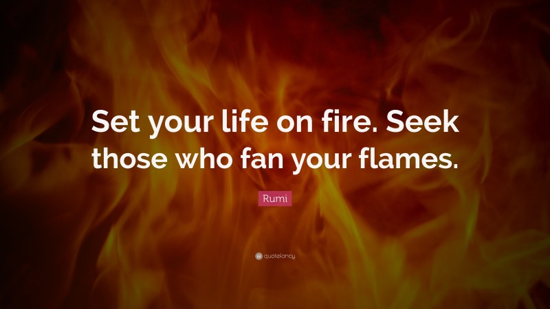 Rumi Quote: “Set your life on fire. Seek those who fan your flames.”