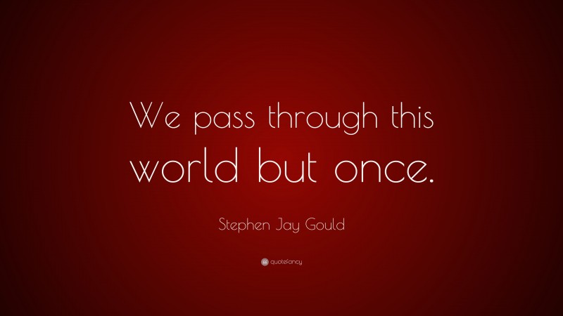 Stephen Jay Gould Quote: “We pass through this world but once.”
