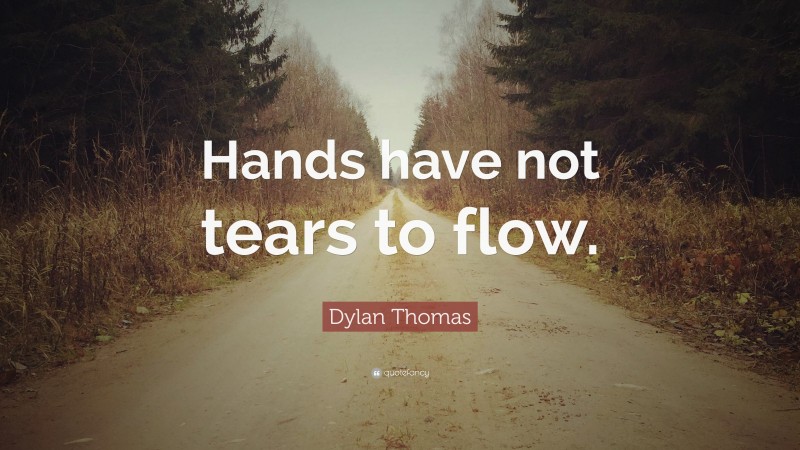 Dylan Thomas Quote: “Hands have not tears to flow.”