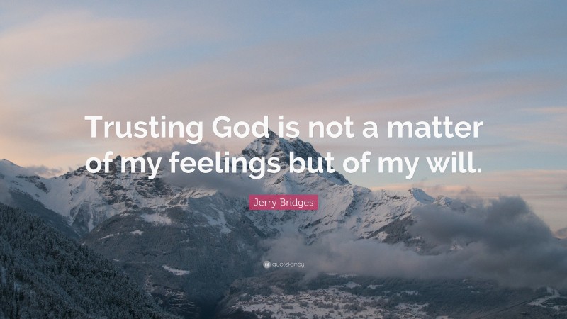 Jerry Bridges Quote: “Trusting God is not a matter of my feelings but of my will.”