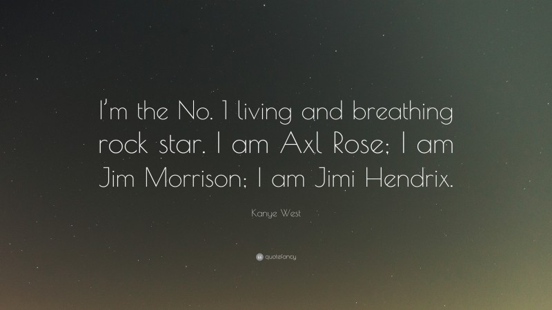 Kanye West Quote: “I’m the No. 1 living and breathing rock star. I am Axl Rose; I am Jim Morrison; I am Jimi Hendrix.”