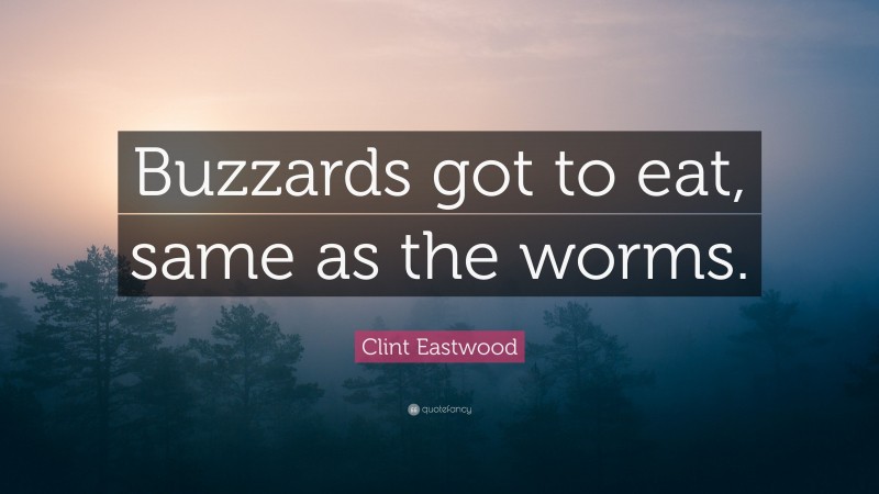 Clint Eastwood Quote: “Buzzards got to eat, same as the worms.”