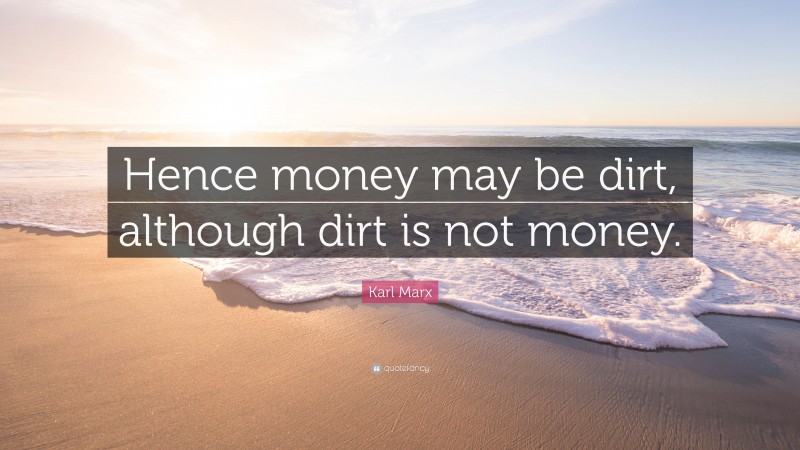 Karl Marx Quote: “Hence money may be dirt, although dirt is not money.”