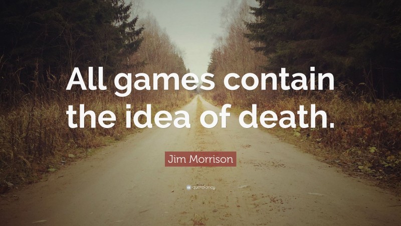 Jim Morrison Quote: “All games contain the idea of death.”