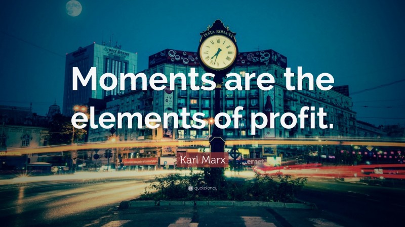 Karl Marx Quote: “Moments are the elements of profit.”