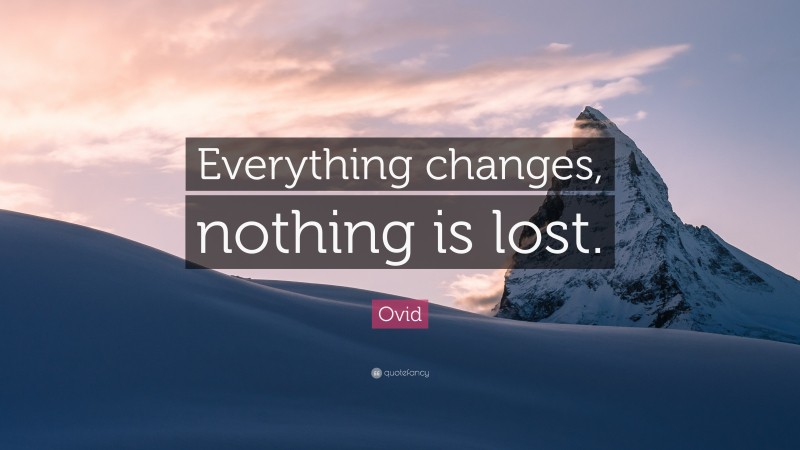 Ovid Quote: “Everything changes, nothing is lost.”