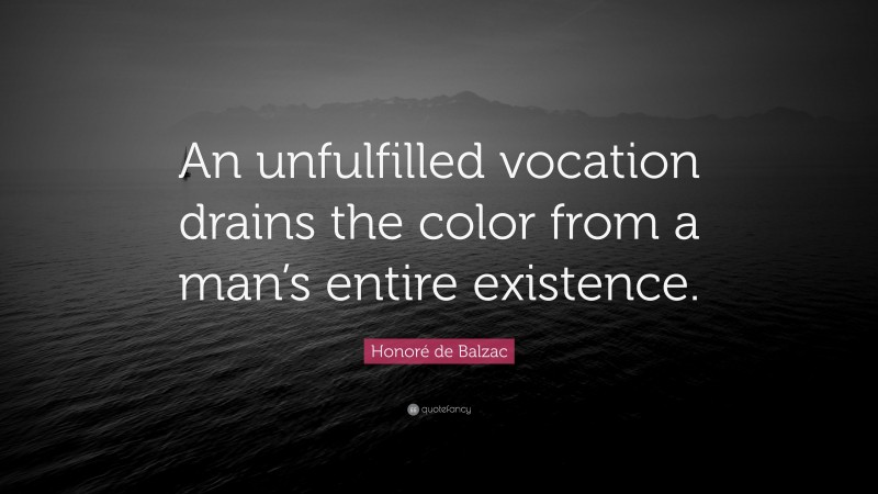 Honoré de Balzac Quote: “An unfulfilled vocation drains the color from a man’s entire existence.”