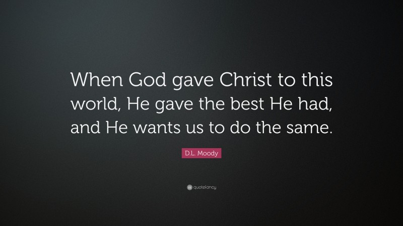 D.L. Moody Quote: “When God gave Christ to this world, He gave the best He had, and He wants us to do the same.”