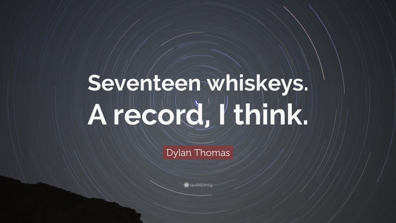Dylan Thomas Quote: “Seventeen whiskeys. A record, I think.”