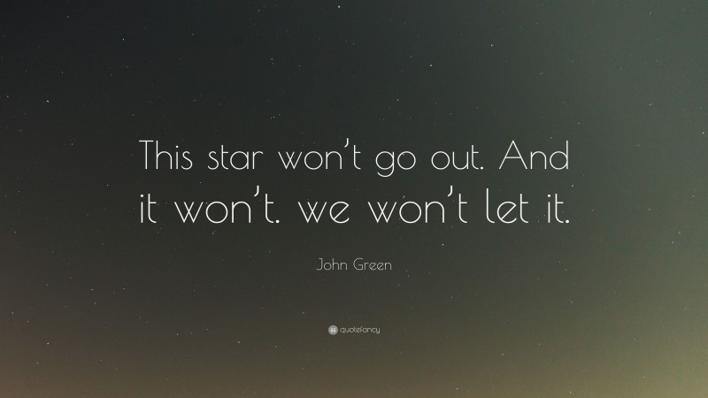 John Green Quote: “This star won’t go out. And it won’t. we won’t let it.”