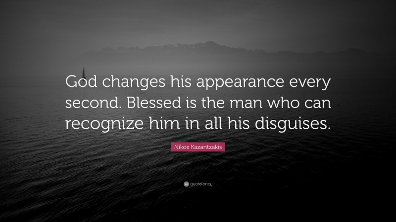 Nikos Kazantzakis Quote: “God changes his appearance every second. Blessed is the man who can recognize him in all his disguises.”