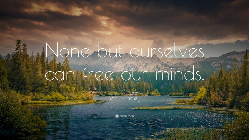 Bob Marley Quote: “None but ourselves can free our minds.”