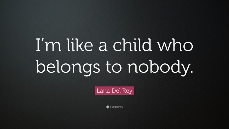 Lana Del Rey Quote: “I’m like a child who belongs to nobody.”